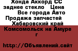 Хонда Аккорд СС7 заднее стекло › Цена ­ 3 000 - Все города Авто » Продажа запчастей   . Хабаровский край,Комсомольск-на-Амуре г.